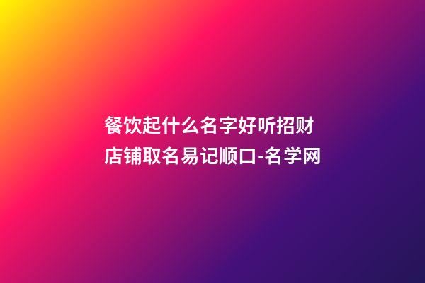 餐饮起什么名字好听招财 店铺取名易记顺口-名学网-第1张-店铺起名-玄机派